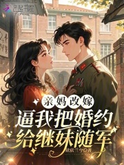  亲妈改嫁，逼我把婚约给继妹随军