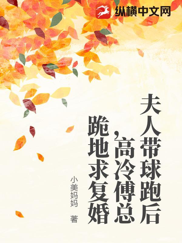  夫人带球跑后，高冷傅总跪地求复婚