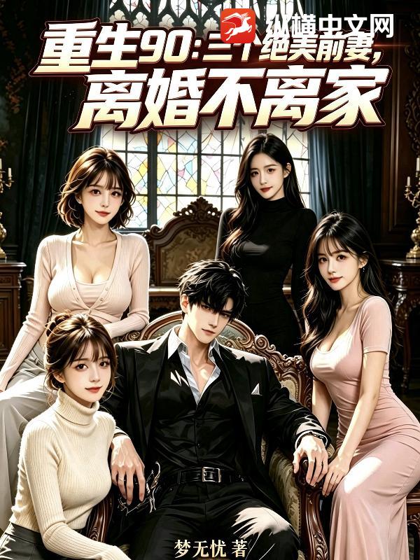  重生90：三个绝美前妻，离婚不离家